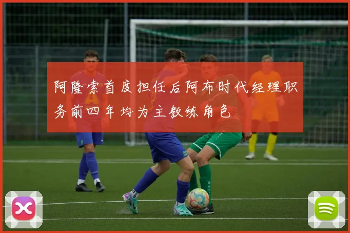 阿隆索首度担任后阿布时代经理职务前四年均为主教练角色