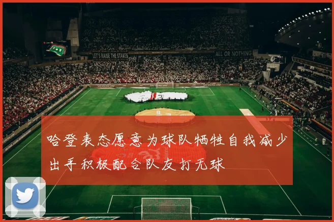 哈登表态愿意为球队牺牲自我减少出手积极配合队友打无球