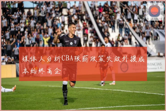 媒体人分析CBA限薪政策失效外援成本始终高企