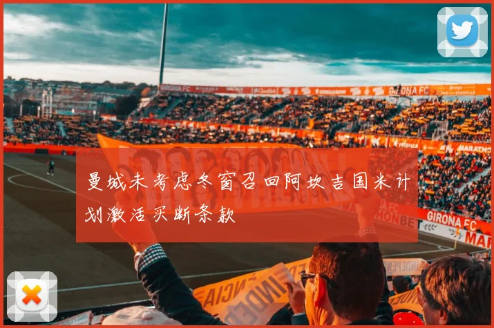 曼城未考虑冬窗召回阿坎吉国米计划激活买断条款