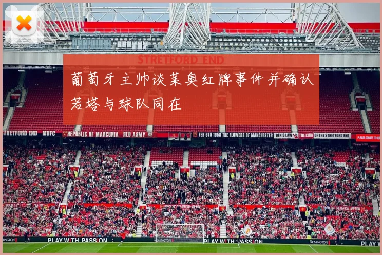葡萄牙主帅谈莱奥红牌事件并确认若塔与球队同在